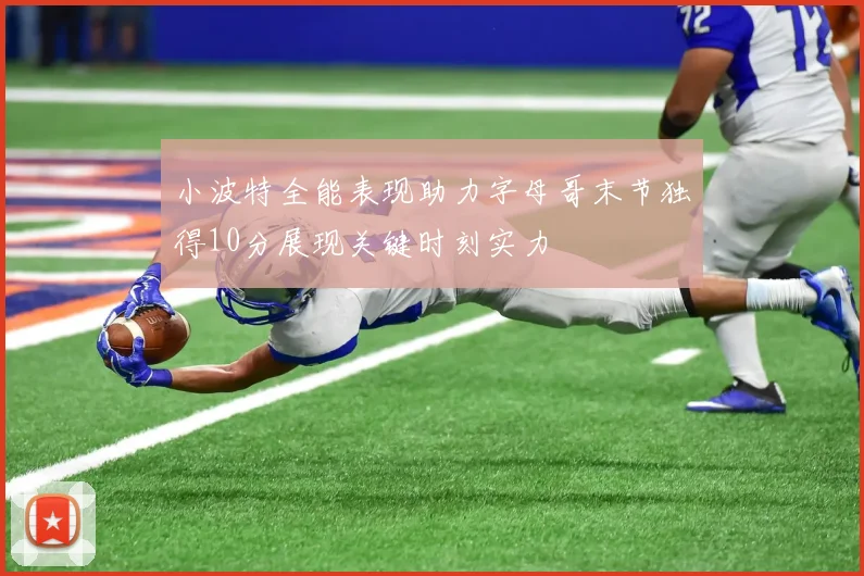 小波特全能表现助力字母哥末节独得10分展现关键时刻实力