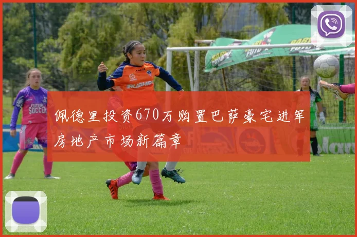 佩德里投资670万购置巴萨豪宅进军房地产市场新篇章