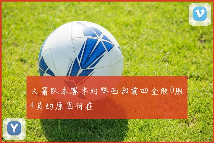 火箭队本赛季对阵西部前四全败0胜4负的原因何在