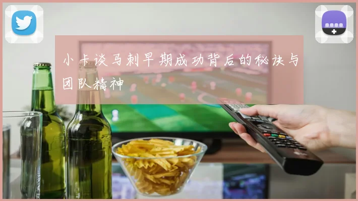 小卡谈马刺早期成功背后的秘诀与团队精神