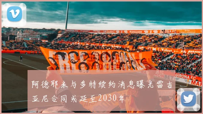 阿德耶米与多特续约消息曝光雷吉亚尼合同或延至2030年
