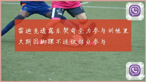 雷迪克透露东契奇全力参与训练里夫斯因脚踝不适仅部分参与