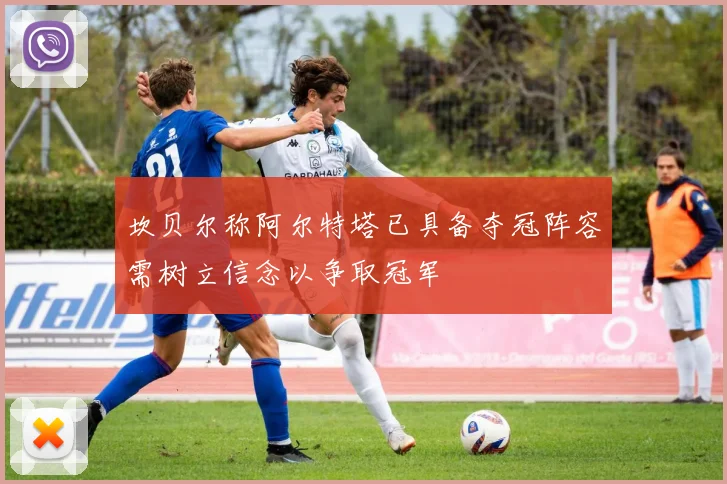 坎贝尔称阿尔特塔已具备夺冠阵容需树立信念以争取冠军