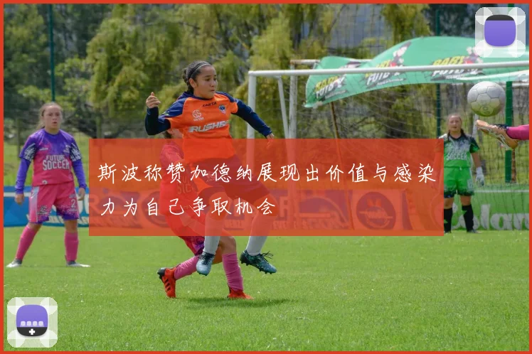 斯波称赞加德纳展现出价值与感染力为自己争取机会