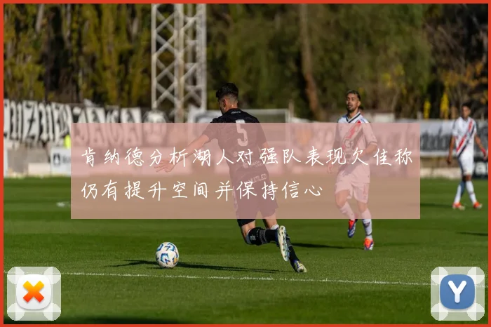 肯纳德分析湖人对强队表现欠佳称仍有提升空间并保持信心