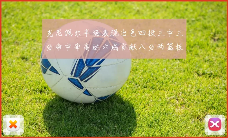 克尼佩尔半场表现出色四投三中三分命中率高达六成贡献八分两篮板