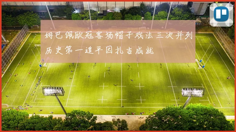 姆巴佩欧冠客场帽子戏法三次并列历史第一追平因扎吉成就
