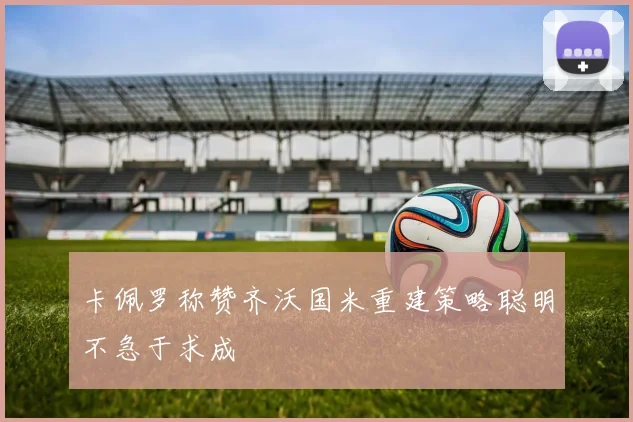 卡佩罗称赞齐沃国米重建策略聪明不急于求成