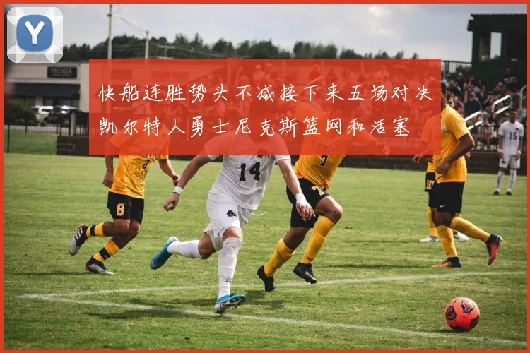 快船连胜势头不减接下来五场对决凯尔特人勇士尼克斯篮网和活塞