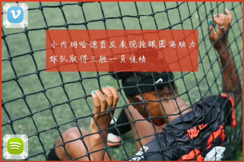 小内姆哈德首发表现抢眼圆满助力球队取得三胜一负佳绩
