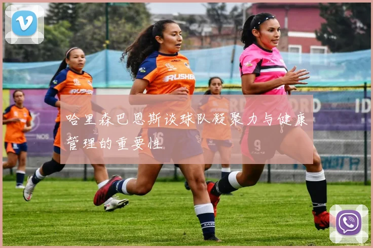哈里森巴恩斯谈球队凝聚力与健康管理的重要性