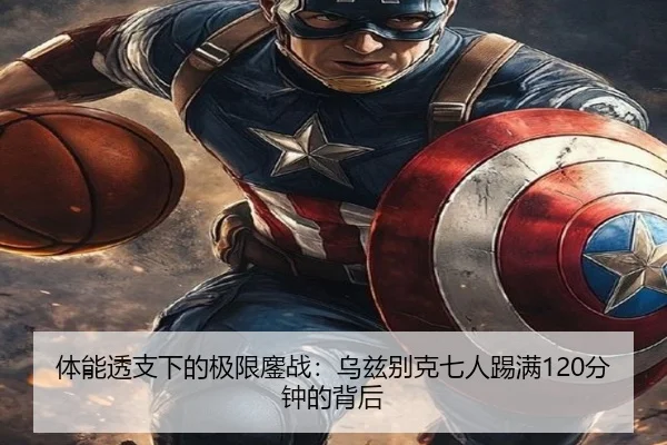 体能透支下的极限鏖战:乌兹别克七人踢满120分钟的背后